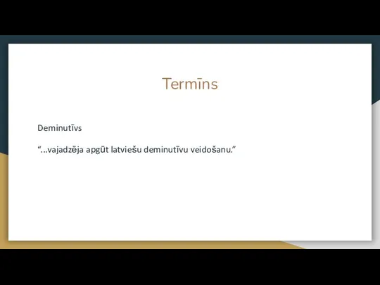 Termīns Deminutīvs “...vajadzēja apgūt latviešu deminutīvu veidošanu.”