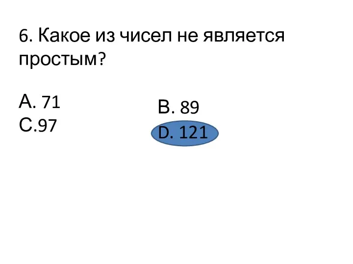 6. Какое из чисел не является простым? А. 71 С.97 В. 89 D. 121