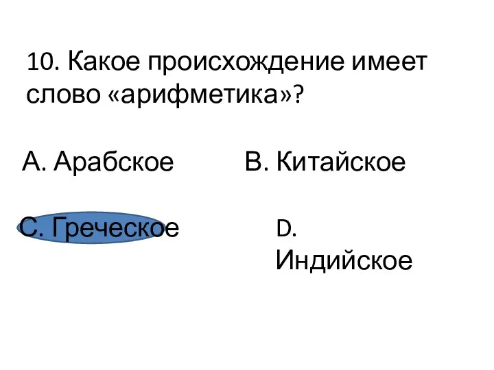 10. Какое происхождение имеет слово «арифметика»? А. Арабское В. Китайское С. Греческое D. Индийское