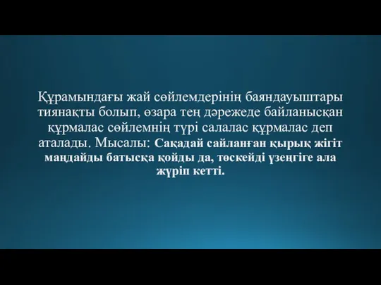 Құрамындағы жай сөйлемдерінің баяндауыштары тиянақты болып, өзара тең дәрежеде байланысқан құрмалас