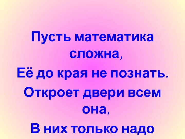 Пусть математика сложна, Её до края не познать. Откроет двери всем