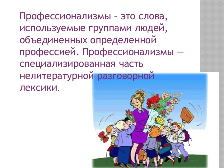 Профессионализмы – это слова, используемые группами людей, объединенных определенной профессией. Профессионализмы