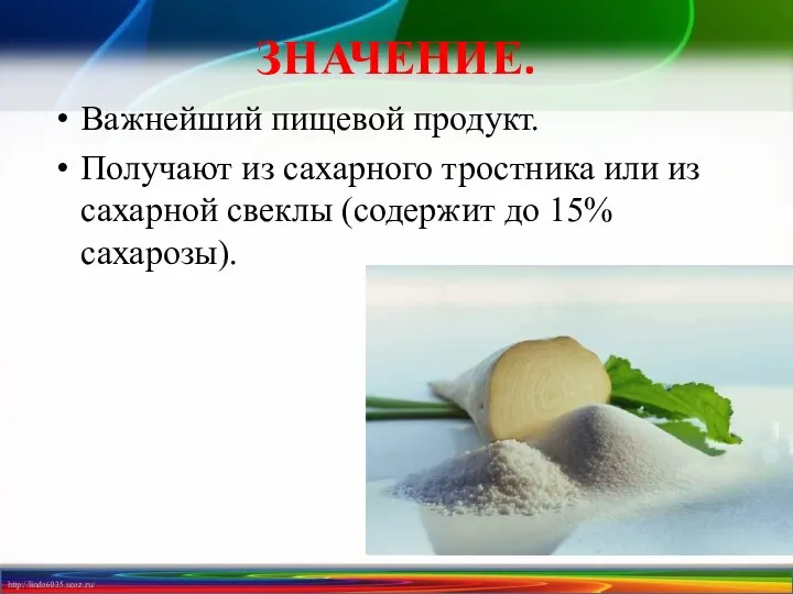 ЗНАЧЕНИЕ. Важнейший пищевой продукт. Получают из сахарного тростника или из сахарной свеклы (содержит до 15% сахарозы).