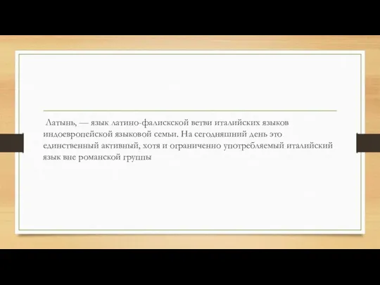 Латынь, — язык латино-фалискской ветви италийских языков индоевропейской языковой семьи. На