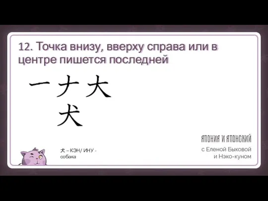 12. Точка внизу, вверху справа или в центре пишется последней 犬 – КЭН/ ИНУ - собака