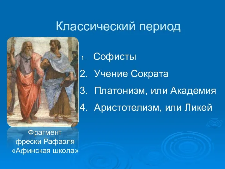 Софисты Учение Сократа Платонизм, или Академия Аристотелизм, или Ликей Фрагмент фрески Рафаэля «Афинская школа» Классический период