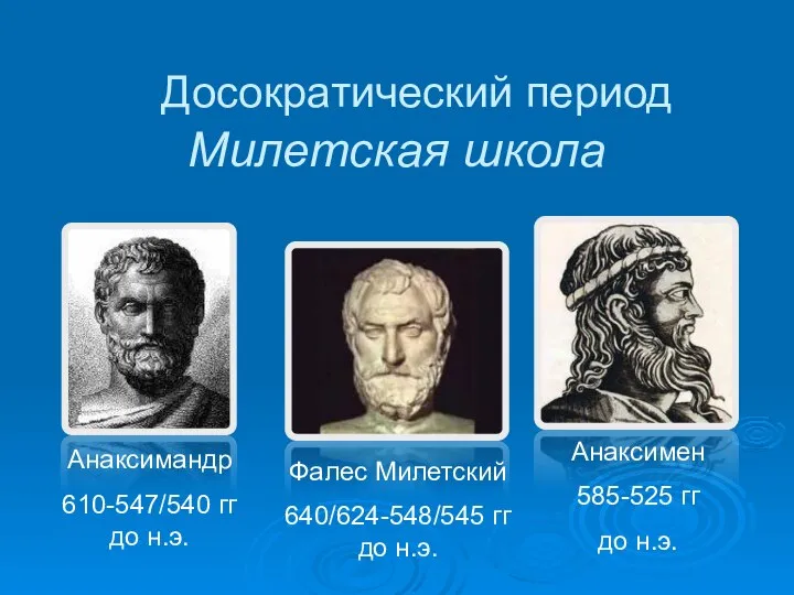 Милетская школа Фалес Милетский 640/624-548/545 гг до н.э. Анаксимандр 610-547/540 гг