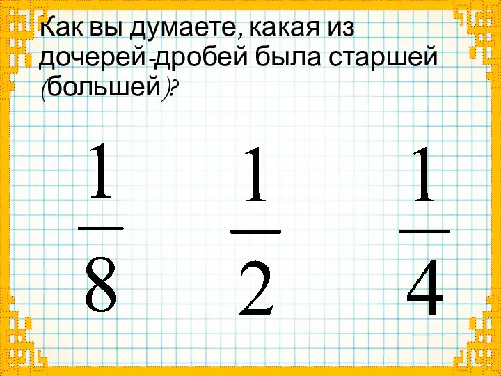 Как вы думаете, какая из дочерей-дробей была старшей (большей)?