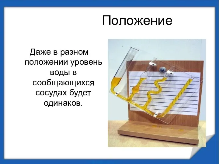 Положение Даже в разном положении уровень воды в сообщающихся сосудах будет одинаков.