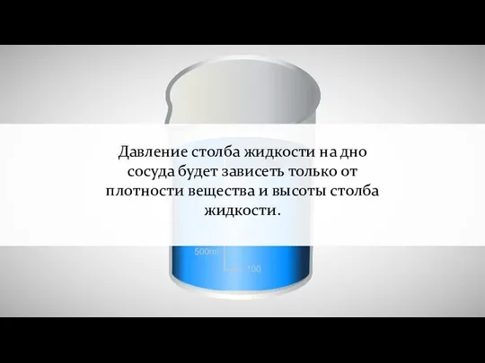 Давление столба жидкости на дно сосуда будет зависеть только от плотности вещества и высоты столба жидкости.