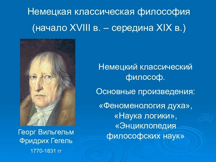 Немецкий классический философ. Основные произведения: «Феноменология духа», «Наука логики», «Энциклопедия философских