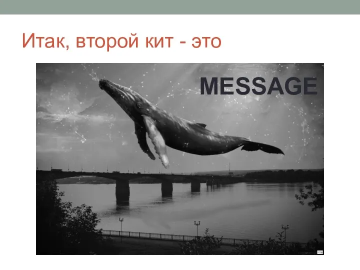 Итак, второй кит - это MESSAGE