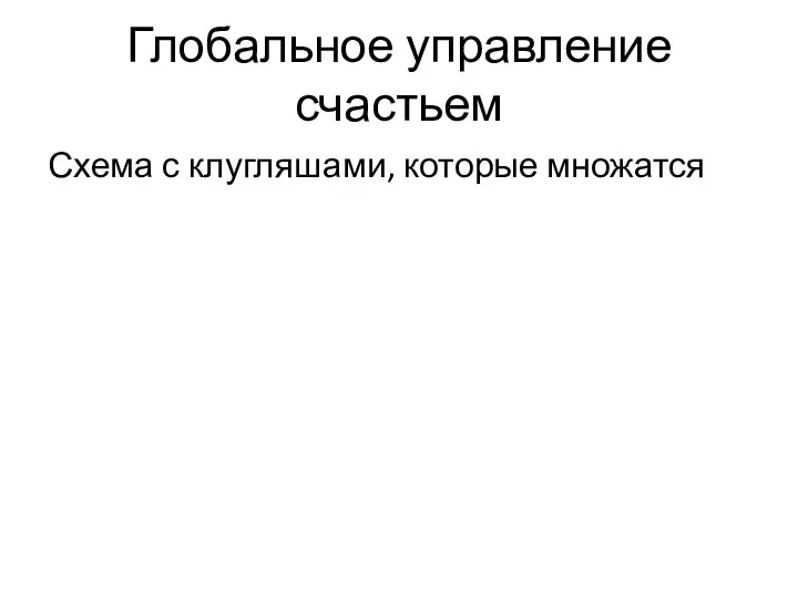 Глобальное управление счастьем Схема с клугляшами, которые множатся