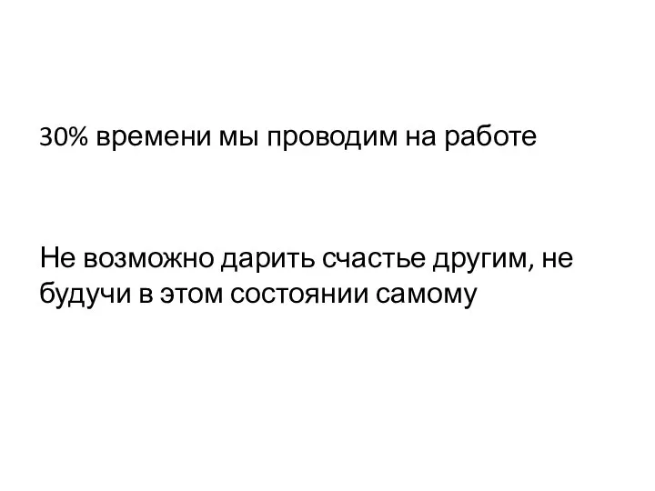 30% времени мы проводим на работе Не возможно дарить счастье другим,