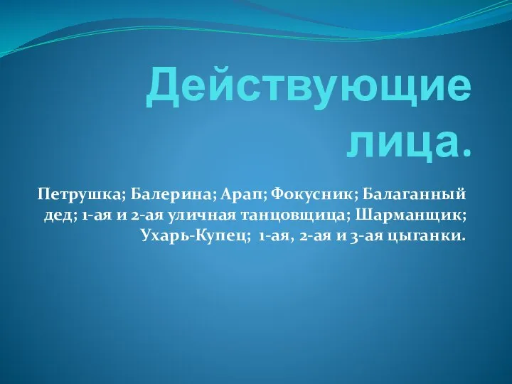 Действующие лица. Петрушка; Балерина; Арап; Фокусник; Балаганный дед; 1-ая и 2-ая