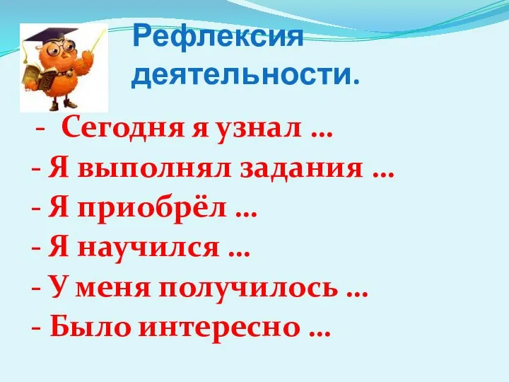 Рефлексия деятельности. - Сегодня я узнал … - Я выполнял задания