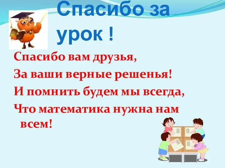 Спасибо за урок ! Спасибо вам друзья, За ваши верные решенья!