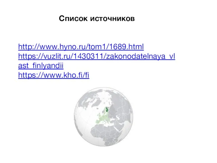 Список источников http://www.hyno.ru/tom1/1689.html https://vuzlit.ru/1430311/zakonodatelnaya_vlast_finlyandii https://www.kho.fi/fi