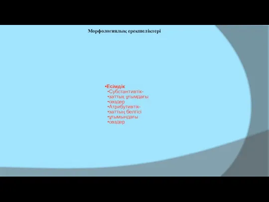 Есімдік Субстантивтік- заттық ұғымдағы сөздер Атрибутивтік- заттың белгісі ұғымындағы сөздер Морфологиялық ерекшеліктері