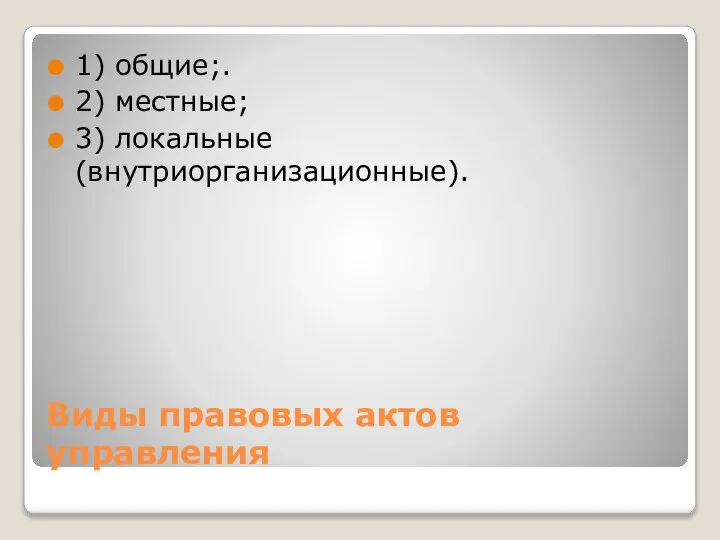 Виды правовых актов управления 1) общие;. 2) местные; 3) локальные (внутриорганизационные).