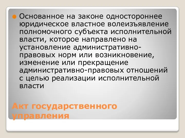 Акт государственного управления Основанное на законе одностороннее юридическое властное волеизъявление полномочного