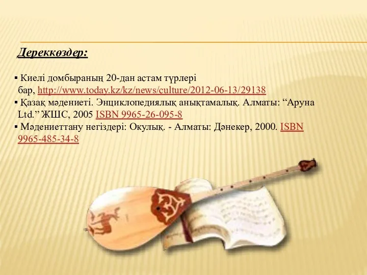 Дереккөздер: Киелі домбыраның 20-дан астам түрлері бар, http://www.today.kz/kz/news/culture/2012-06-13/29138 Қазақ мәдениеті. Энциклопедиялық