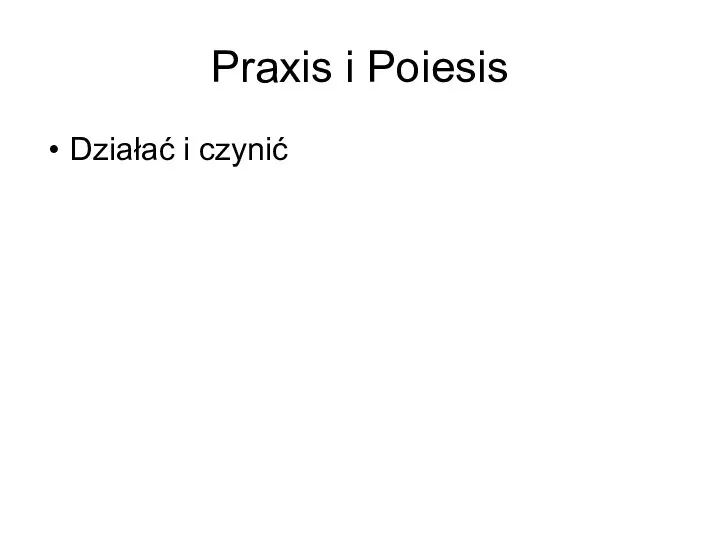 Praxis i Poiesis Działać i czynić