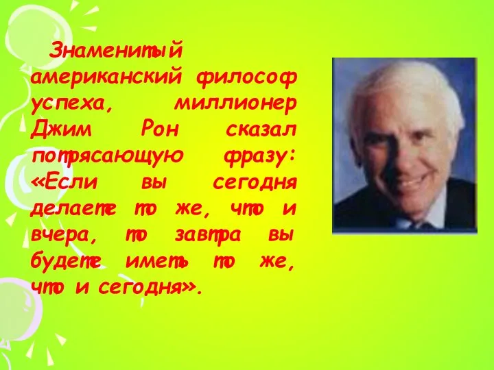 Знаменитый американский философ успеха, миллионер Джим Рон сказал потрясающую фразу: «Если