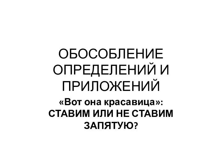 ОБОСОБЛЕНИЕ ОПРЕДЕЛЕНИЙ И ПРИЛОЖЕНИЙ «Вот она красавица»: СТАВИМ ИЛИ НЕ СТАВИМ ЗАПЯТУЮ?