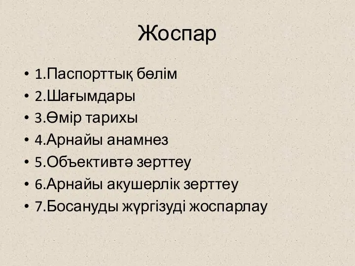 Жоспар 1.Паспорттық бөлім 2.Шағымдары 3.Өмір тарихы 4.Арнайы анамнез 5.Объективтә зерттеу 6.Арнайы акушерлік зерттеу 7.Босануды жүргізуді жоспарлау