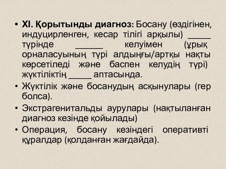 ХІ. Қорытынды диагноз: Босану (өздігінен, индуцирленген, кесар тілігі арқылы) _____ түрінде