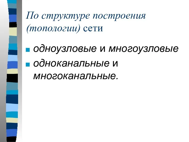 По структуре построения (топологии) сети одноузловые и многоузловые одноканальные и многоканальные.