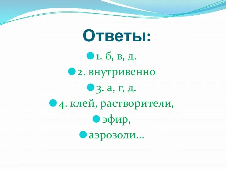 Ответы: 1. б, в, д. 2. внутривенно 3. а, г, д. 4. клей, растворители, эфир, аэрозоли…