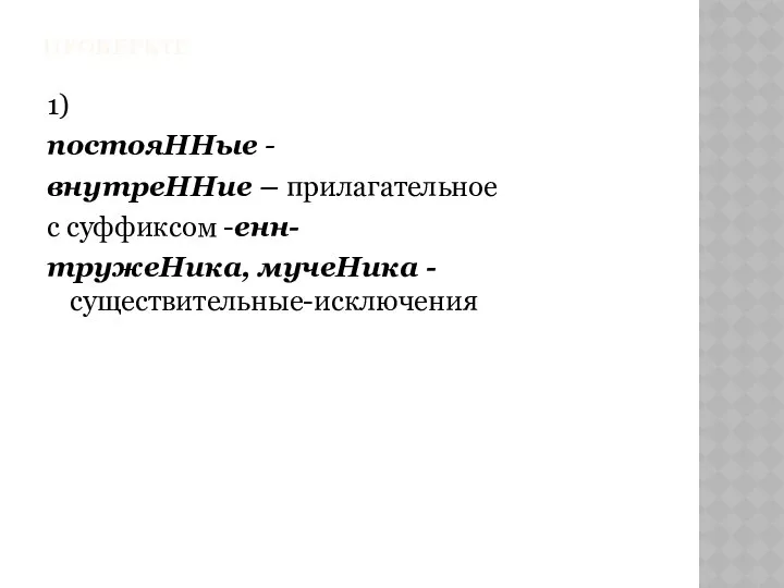 ПРОВЕРЬТЕ 1) постояННые - внутреННие – прилагательное с суффиксом -енн- тружеНика, мучеНика -существительные-исключения