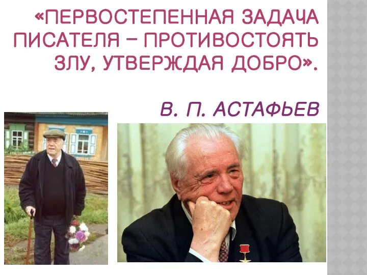 «ПЕРВОСТЕПЕННАЯ ЗАДАЧА ПИСАТЕЛЯ – ПРОТИВОСТОЯТЬ ЗЛУ, УТВЕРЖДАЯ ДОБРО». В. П. АСТАФЬЕВ