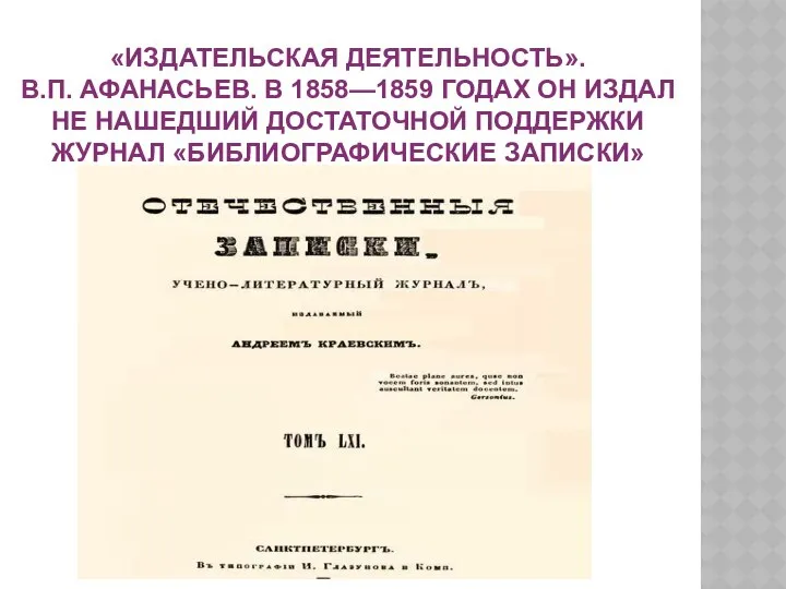 «ИЗДАТЕЛЬСКАЯ ДЕЯТЕЛЬНОСТЬ». В.П. АФАНАСЬЕВ. В 1858—1859 ГОДАХ ОН ИЗДАЛ НЕ НАШЕДШИЙ ДОСТАТОЧНОЙ ПОДДЕРЖКИ ЖУРНАЛ «БИБЛИОГРАФИЧЕСКИЕ ЗАПИСКИ»