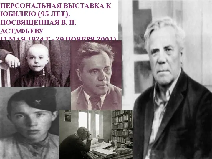 ПЕРСОНАЛЬНАЯ ВЫСТАВКА К ЮБИЛЕЮ (95 ЛЕТ), ПОСВЯЩЕННАЯ В. П. АСТАФЬЕВУ (1