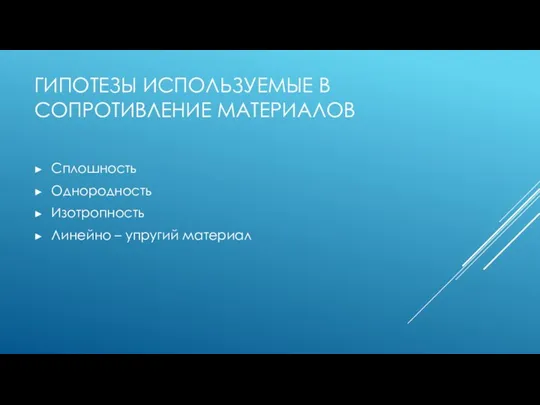 ГИПОТЕЗЫ ИСПОЛЬЗУЕМЫЕ В СОПРОТИВЛЕНИЕ МАТЕРИАЛОВ Сплошность Однородность Изотропность Линейно – упругий материал