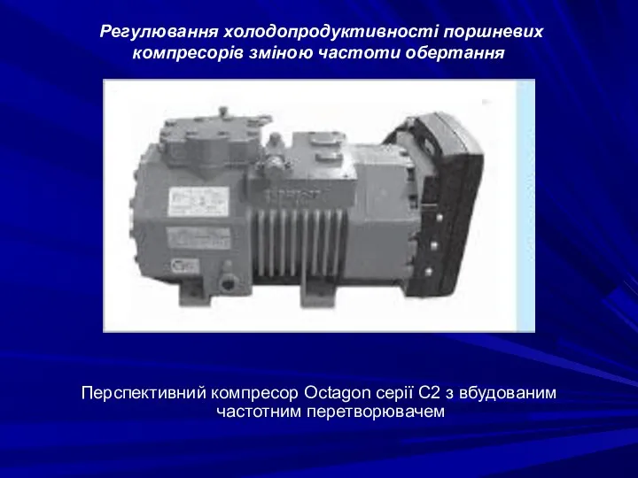 Регулювання холодопродуктивності поршневих компресорів зміною частоти обертання Перспективний компресор Octagon серії С2 з вбудованим частотним перетворювачем