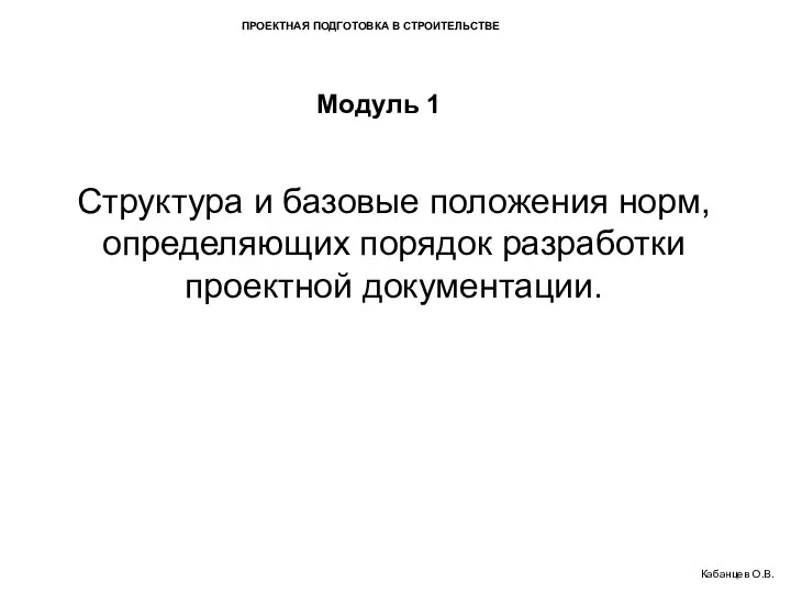 ПРОЕКТНАЯ ПОДГОТОВКА В СТРОИТЕЛЬСТВЕ Модуль 1 Структура и базовые положения норм,