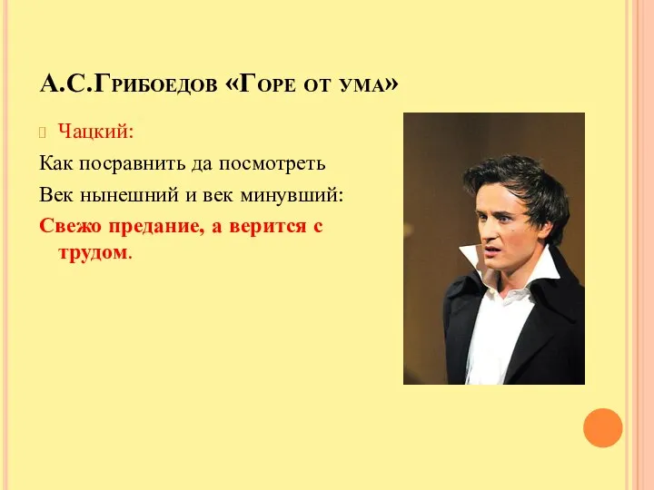 А.С.Грибоедов «Горе от ума» Чацкий: Как посравнить да посмотреть Век нынешний