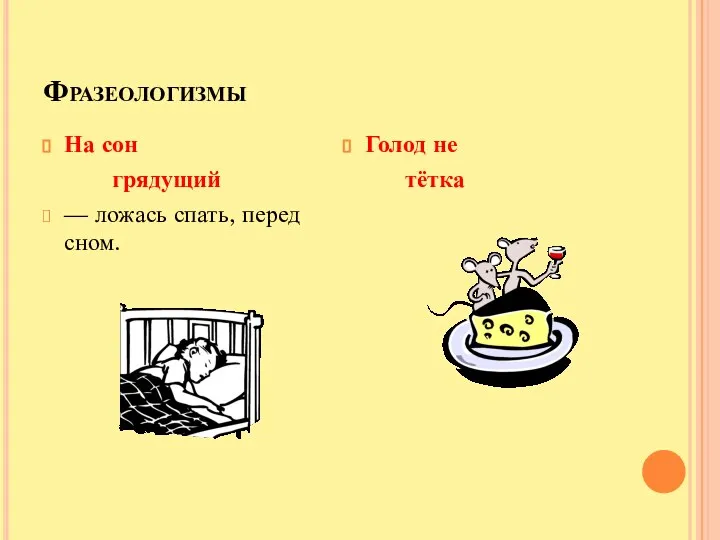 Фразеологизмы На сон грядущий — ложась спать, перед сном. Голод не тётка