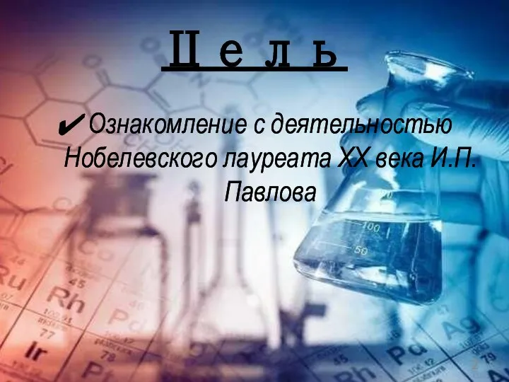 Цель Ознакомление с деятельностью Нобелевского лауреата XX века И.П.Павлова