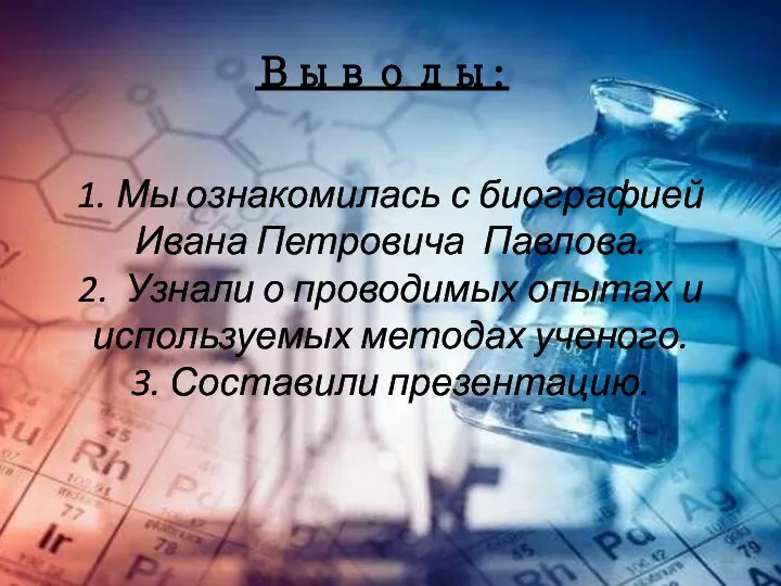 Выводы: 1. Мы ознакомилась с биографией Ивана Петровича Павлова. 2. Узнали