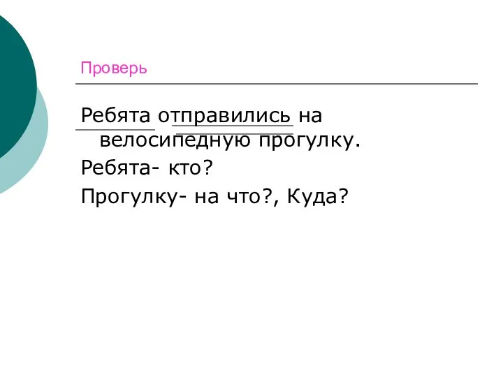 Проверь Ребята отправились на велосипедную прогулку. Ребята- кто? Прогулку- на что?, Куда?