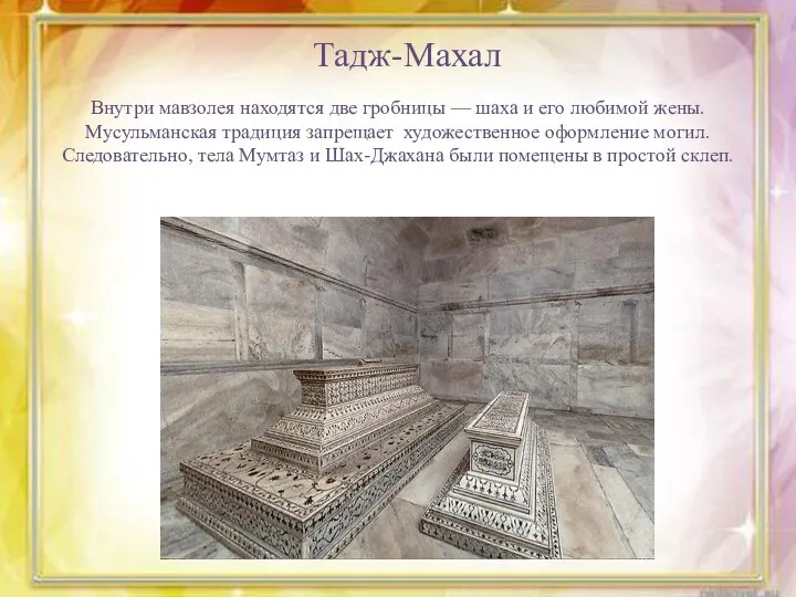 Тадж-Махал Внутри мавзолея находятся две гробницы — шаха и его любимой