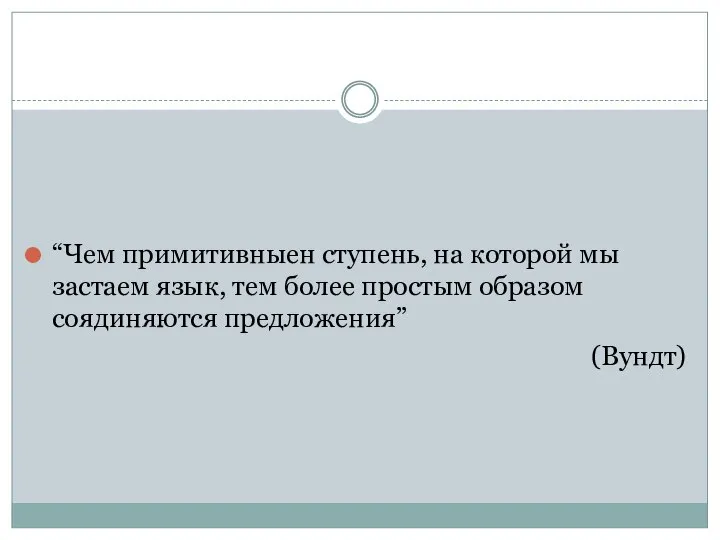 “Чем примитивныен ступень, на которой мы застаем язык, тем более простым образом соядиняются предложения” (Вундт)