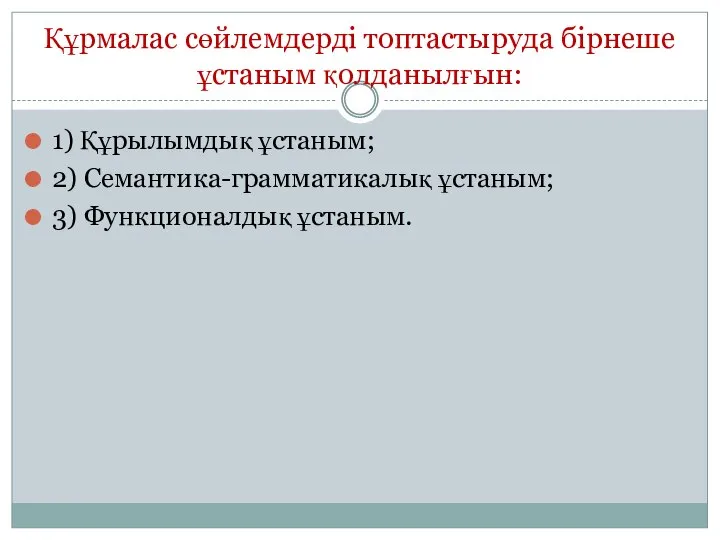 Құрмалас сөйлемдерді топтастыруда бірнеше ұстаным қолданылғын: 1) Құрылымдық ұстаным; 2) Семантика-грамматикалық ұстаным; 3) Функционалдық ұстаным.