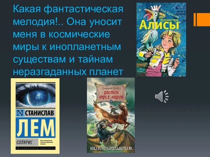 Какая фантастическая мелодия!.. Она уносит меня в космические миры к инопланетным существам и тайнам неразгаданных планет