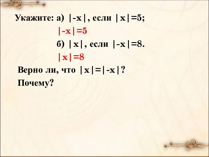 Укажите: а) |-x|, если |x|=5; |-x|=5 б) |x|, если |-x|=8. |x|=8 Верно ли, что |x|=|-x|? Почему?